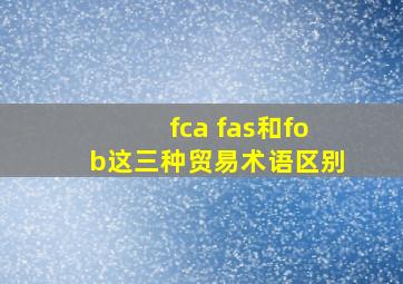 fca fas和fob这三种贸易术语区别